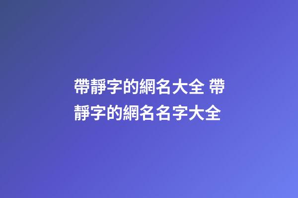 帶靜字的網名大全 帶靜字的網名名字大全